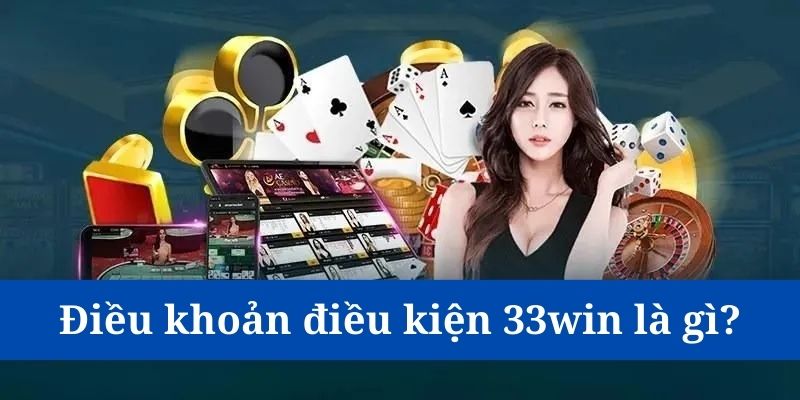 Điều khoản điều kiện 33Win là gì